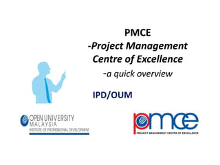 PMCE
-Project Management
Centre of Excellence
-a quick overview
IPD/OUM
 