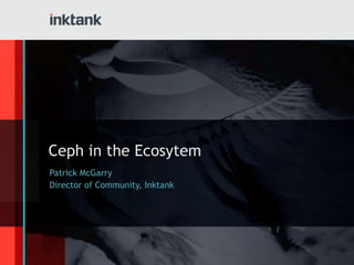 Ceph in the Ecosytem
Patrick McGarry
Director of Community, Inktank
 