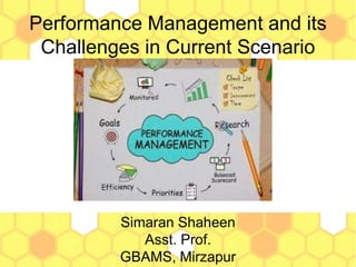 Performance Management and its
Challenges in Current Scenario
Simaran Shaheen
Asst. Prof.
GBAMS, Mirzapur
 