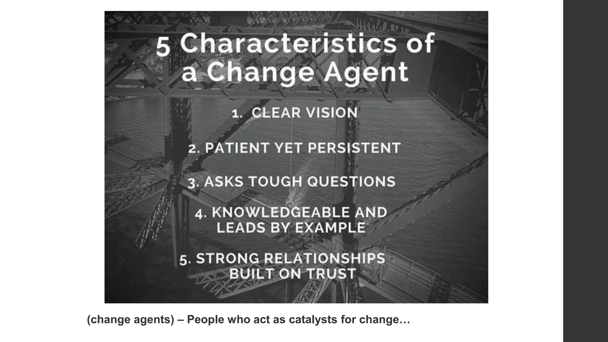 (change agents) – People who act as catalysts for change…
 