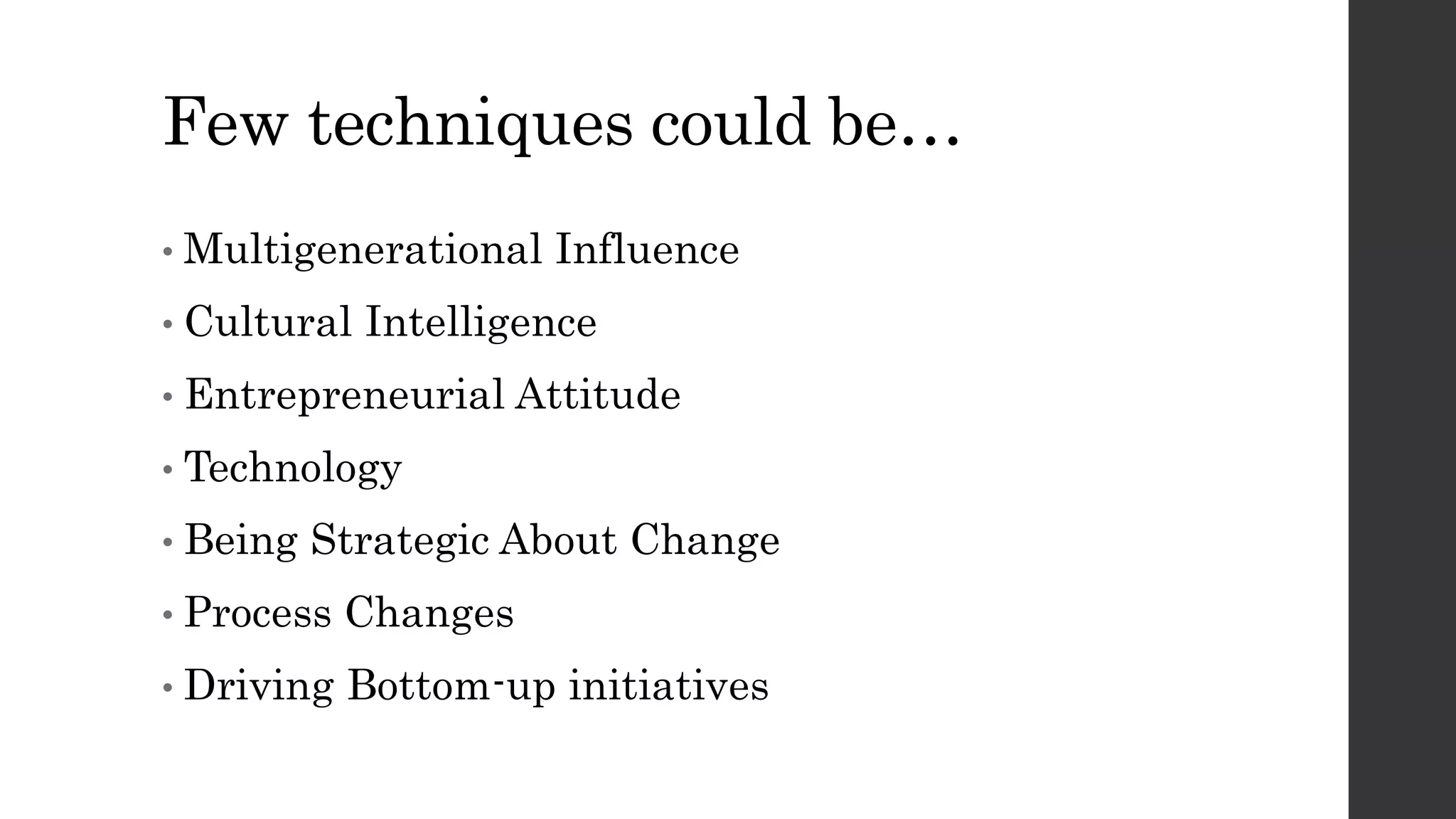 Few techniques could be…
• Multigenerational Influence
• Cultural Intelligence
• Entrepreneurial Attitude
• Technology
• Being Strategic About Change
• Process Changes
• Driving Bottom-up initiatives
 
