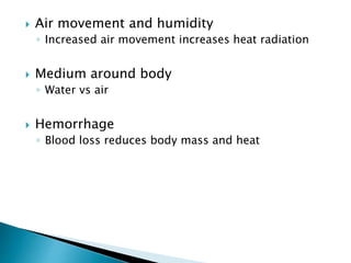  Air movement and humidity
◦ Increased air movement increases heat radiation
 Medium around body
◦ Water vs air
 Hemorrhage
◦ Blood loss reduces body mass and heat
 