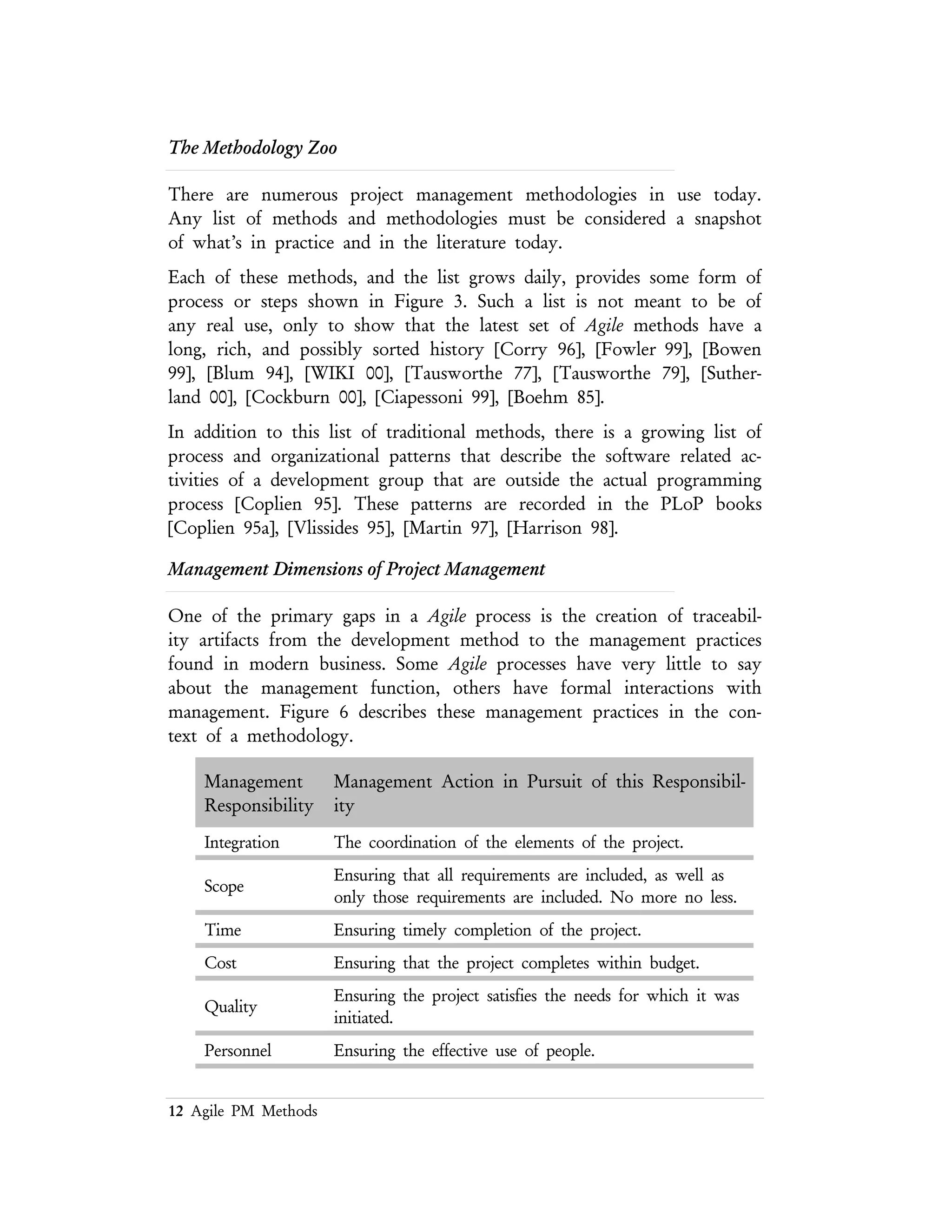 12 Agile PM Methods
The Agile Software Delivery Process
Agile processes have entered the market as a remake of Lightweight Software
Development processes. Agile processes emphasis both the rapid and flexible
adaptation to changes in the process, the product, and the development
environment [Aoyama 98], [Aoyama 98A]. This is a very general definition and
therefore not very useful without some specific context — which will be developed
below.
Before establishing this context, Agile processes include three major attributes, they
are:
n Incremental and Evolutionary – allowing adaptation to both internal and
external events.
n Modular and Lean – allowing components of the process to come and
go depending on specific needs if the participants and stakeholders.
n Time Based – built on iterative and concurrent work cycles.
Common Problems with All Software Projects
The National Software Quality Experiment has been conducted each year since
1992 with the following observations that occur from session to session over the
years: [6]
Common Problem Consequences
Software product source code
components are not traced to
requirements.
Software product is not under the control and the
verification procedures are imprecise. Changes cannot be
managed in a controlled manner.
6 In 1992 the DOD Software Technology Strategy set the objective to reduce software problem rates by a
factor of ten by the year 2000. The National Software Quality Experiment is being conducted to benchmark
the state of software product quality and to measure progress towards the national objective.
The National Software Quality Experiment is a mechanism for obtaining core samples of software product
quality. A micro–level national database of product quality is being populated by a continuous stream of
samples from industry, government, and military services. This national database provides the means to
benchmark and measure progress towards the national software quality objective and contains data from
1992 through 1998.
The centerpiece of the experiment is the Software Inspection Lab where data collection procedures, product
checklists, and participant behaviors are packaged for operational project use. The uniform application of the
experiment and the collection of consistent measurements are guaranteed through rigorous training of each
participant. Thousands of participants from dozens of organizations are populating the experiment database
with thousands of defects of all types along with pertinent information needed to pinpoint their root causes.
 
