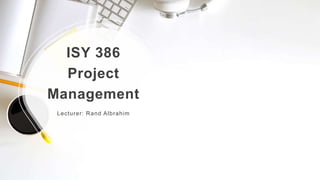 ISY 386
Project
Management
Lecturer: Rand Albrahim
 