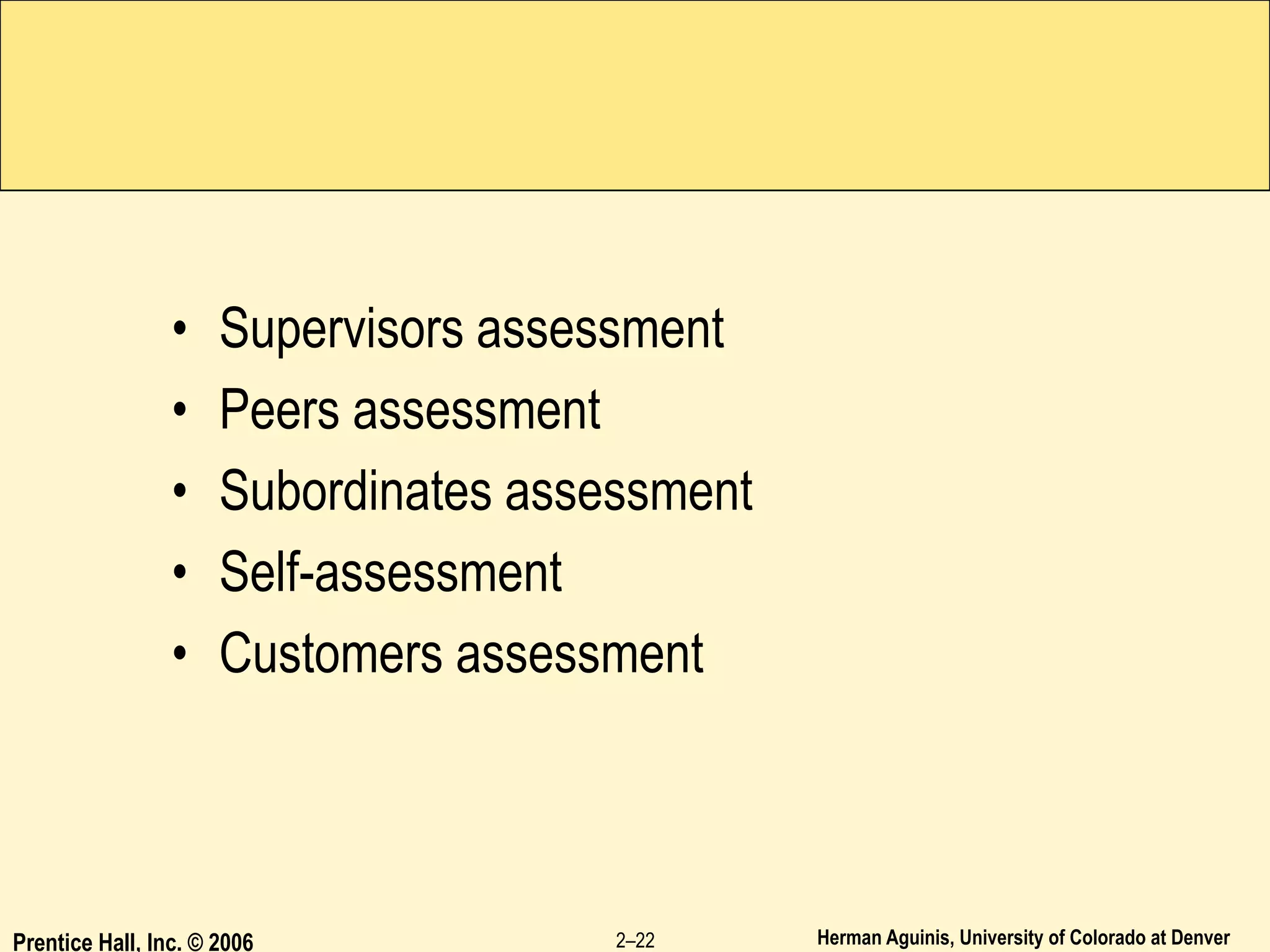 Herman Aguinis, University of Colorado at Denver
• Supervisors assessment
• Peers assessment
• Subordinates assessment
• Self-assessment
• Customers assessment
Prentice Hall, Inc. © 2006 2–22
 