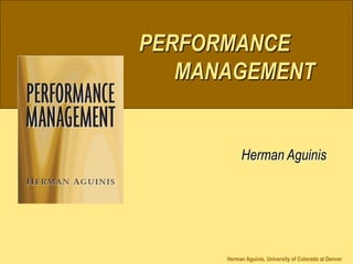 PERFORMANCE
MANAGEMENT
Herman Aguinis
Herman Aguinis, University of Colorado at Denver
PERFORMANCE
MANAGEMENT
Herman Aguinis
 