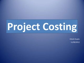 Project Costing
             Hitesh Gupta
              11/09/2012
 