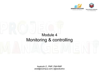 Module 4
Monitoring & controlling
Awaludin Z., PMP, PMI-RMP
awal@ecampuz.com | @awaludinz
 