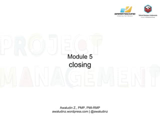 Module 5
closing
Awaludin Z., PMP, PMI-RMP
awaludinz.wordpress.com | @awaludinz
 