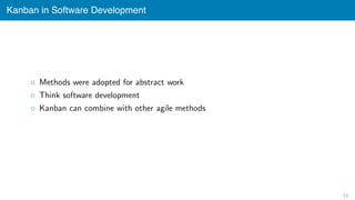 Kanban in Software Development
◦ Methods were adopted for abstract work
◦ Think software development
◦ Kanban can combine with other agile methods
11
 