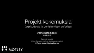 Projektikokemuksia
(arpikudosta ja onnistumisen euforiaa)
#pmclubtampere
11.02.2015
Tapio Järvenpää
Chief Disruption Ofﬁcer, Motley Agency Ltd
@Tapsa_Jpaa @MotleyAgency
 