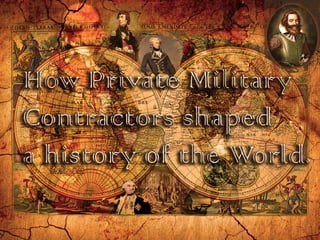 How Private Military 
Contractors shaped 
a history of the World. 
 
