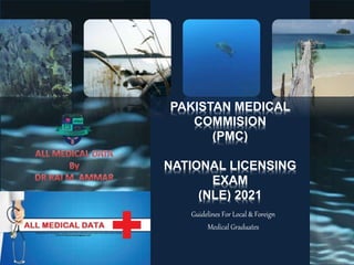 PAKISTAN MEDICAL
COMMISION
(PMC)
NATIONAL LICENSING
EXAM
(NLE) 2021
Guidelines For Local & Foreign
Medical Graduates
 