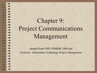 Chapter 9:
Project Communications
      Management
       adopted from PMI’s PMBOK 2000 and
Textbook : Information Technology Project Management




                                                       1
 
