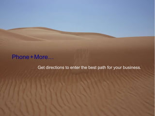 Phone+More…
Get directions to enter the best path for your business.
 