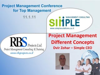 Project Management Conference for Top Management 11.1.11 Project Management  Different Concepts Dvir Zohar – Simple CEO www.rbsprojects.co.il 