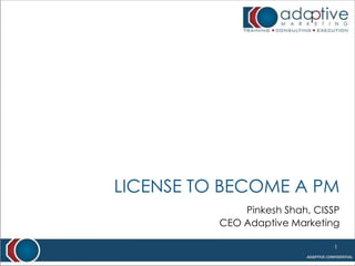 License to become a PM Pinkesh Shah, CISSP CEO Adaptive Marketing 1 