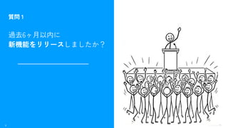 6 ©Monoxer.Inc
質問 1
過去6ヶ月以内に
新機能をリリースしましたか？
 