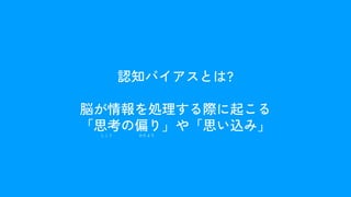 認知バイアスとは?
脳が情報を処理する際に起こる
「思考の偏り」や「思い込み」
しこう かたより
 