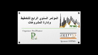 ‫للتخطيط‬ ‫الرابع‬ ‫السنوي‬ ‫المؤتمر‬
‫المشروعات‬ ‫وإدارة‬
Organizer: Prof.Planner
Sponsor: EPPMA
 