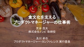 食文化を支える
プロダクトマネージャーの仕事術
荒井 茂太
株式会社ノンピ 取締役
及川 卓也
プロダクトマネージャー・カンファレンス 実行委員
 