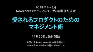 2019年1〜3月
NewsPicksアカデミアにて、ゼミの開催が決定
愛されるプロダクトのための
マネジメント術
11月20日、受付開始
お問い合わせはNewsPicks事務局まで
newspicks.academia@uzabase.com
 