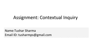 Assignment: Contextual Inquiry
Name:Tushar Sharma
Email ID: tusharmps@gmail.com
 