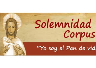 Corpus
Solemnidad d
“Yo soy el Pan de vida
 