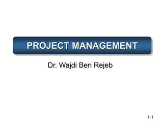 PROJECT MANAGEMENT
1–1
Dr. Wajdi Ben Rejeb
 