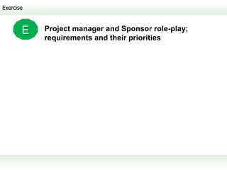 Exercise



       E   Project manager and Sponsor role-play;
           requirements and their priorities
 