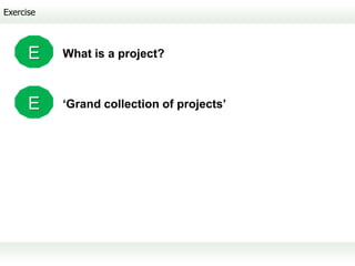 Exercise



      E    What is a project?



      E    ‘Grand collection of projects’
 