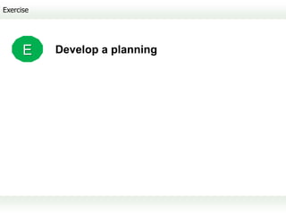 Exercise




      E    Develop a planning
 