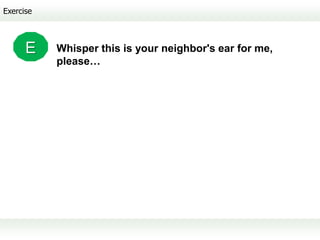 Exercise



      E    Whisper this is your neighbor's ear for me,
           please…
 