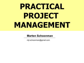 PRACTICAL
  PROJECT
MANAGEMENT
  Marten Schoonman
  mjl.schoonman@gmail.com
 