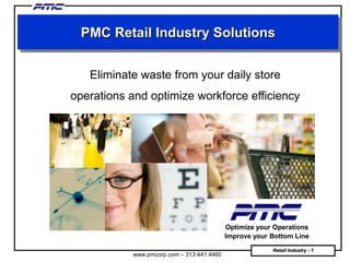 PMC Retail Industry Solutions Eliminate waste from your daily store operations and optimize workforce efficiency Optimize your Operations Improve your Bottom Line 