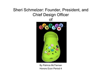Sheri Schmelzer: Founder, President, and
          Chief Design Officer
                   of




              By Patricia McTiernan
              Honors Econ Period 4
 