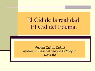 El Cid de la realidad. El Cid del Poema. Ángela Quirós Colubi Máster en Español Lengua Extranjera Nivel B2 