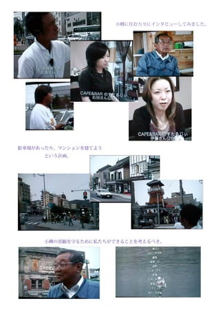 　　　　　　　　　　　　　　　　　　小樽に住む方々にインタビューしてみました。




　　　　　　　　　　　　　　　　　　　　　　　　　　　　　　




　　
　　駐車場があったり、マンションを建てよう
　　　　　　　　という計画。




　　　　　　　　小樽の景観を守るために私たちができることを考えるべき。
 