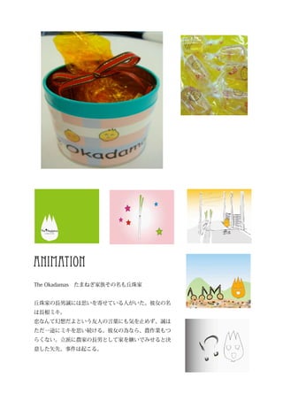 animation
The Okadamas　たまねぎ家族その名も丘珠家


丘珠家の長男誠には思いを寄せている人がいた。彼女の名
は長根ミキ。
恋なんて幻想だよという友人の言葉にも気を止めず、誠は
ただ一途にミキを思い続ける。彼女の為なら、農作業もつ
らくない。立派に農家の長男として家を継いでみせると決
意した矢先、事件は起こる。
 