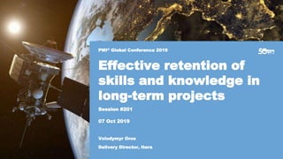 #PMI50 #PMILIMGC19
PMI® Global Conference 2019
07 Oct 2019
Effective retention of
skills and knowledge in
long-term projects
Delivery Director, Itera
Volodymyr Oros
Session #201
 