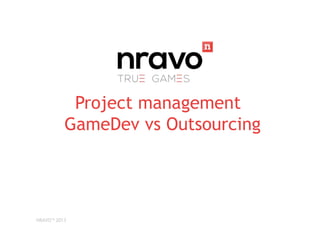 Project management
GameDev vs Outsourcing

NRAVO™ 2013

 