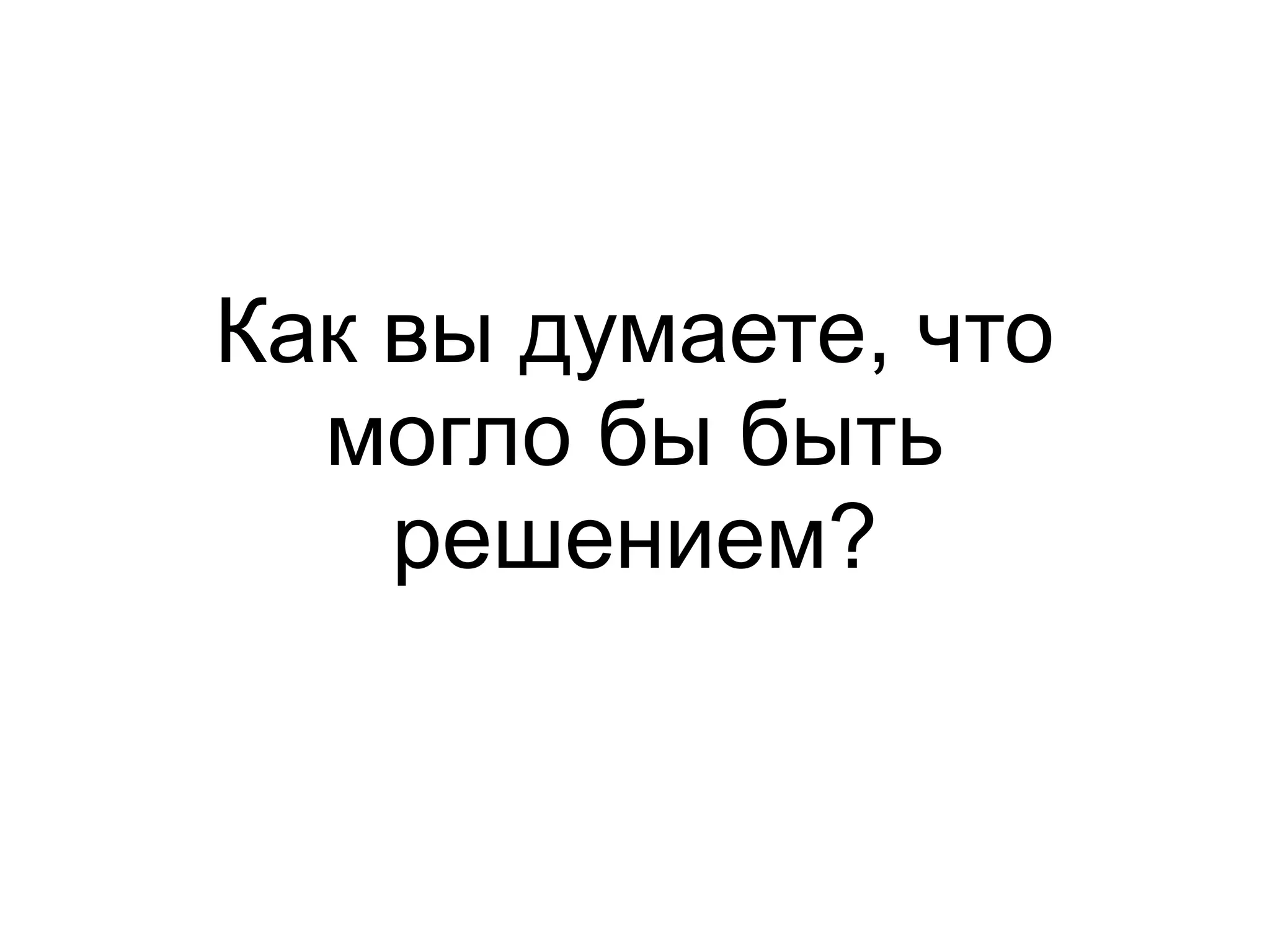 Как вы думаете, что
могло бы быть
решением?
 