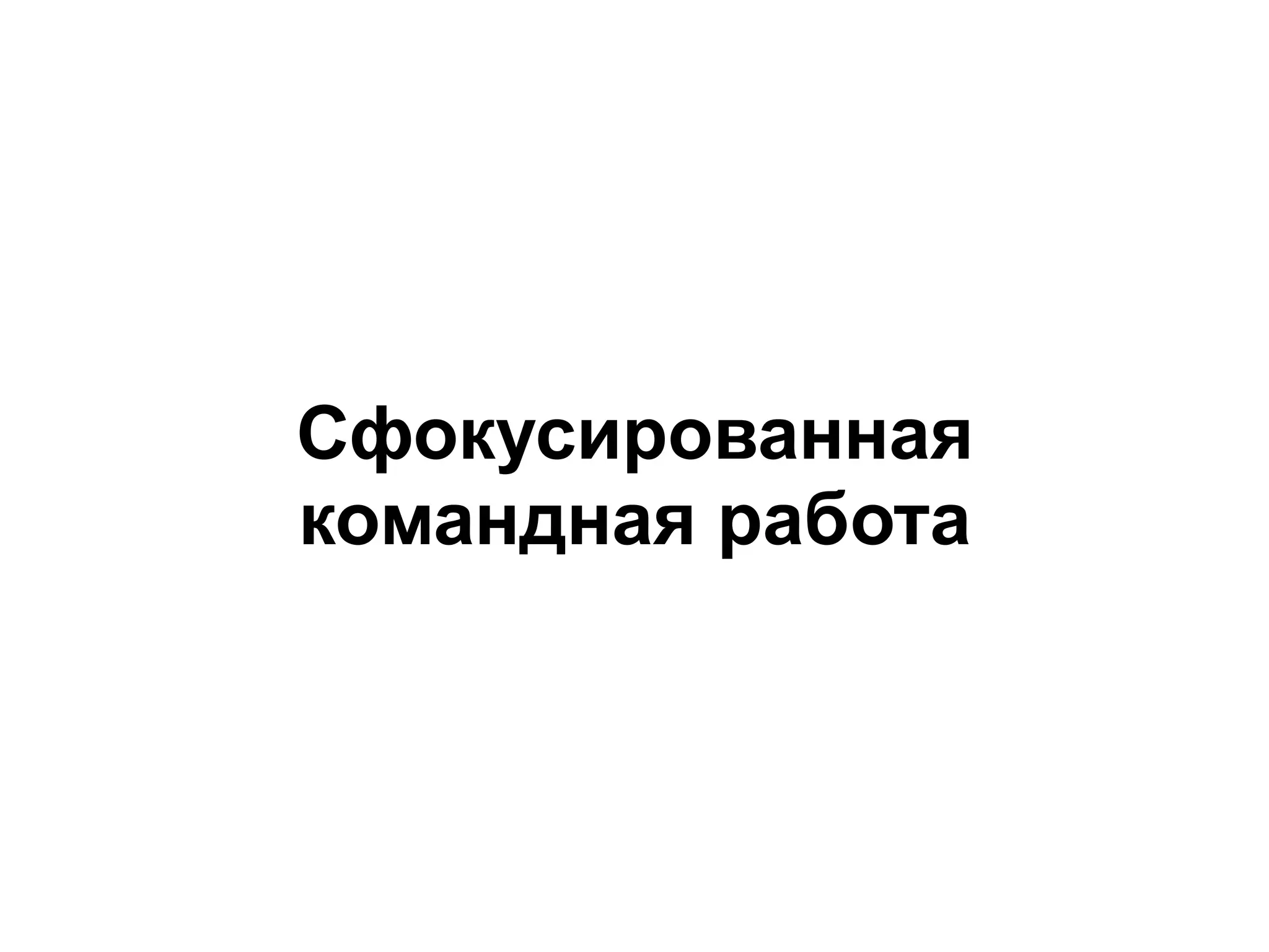 Сфокусированная
командная работа
 