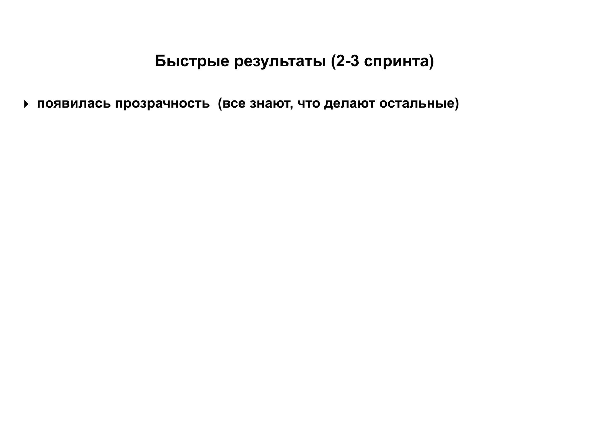 ‣ появилась прозрачность (все знают, что делают остальные)
Быстрые результаты (2-3 спринта)
 
