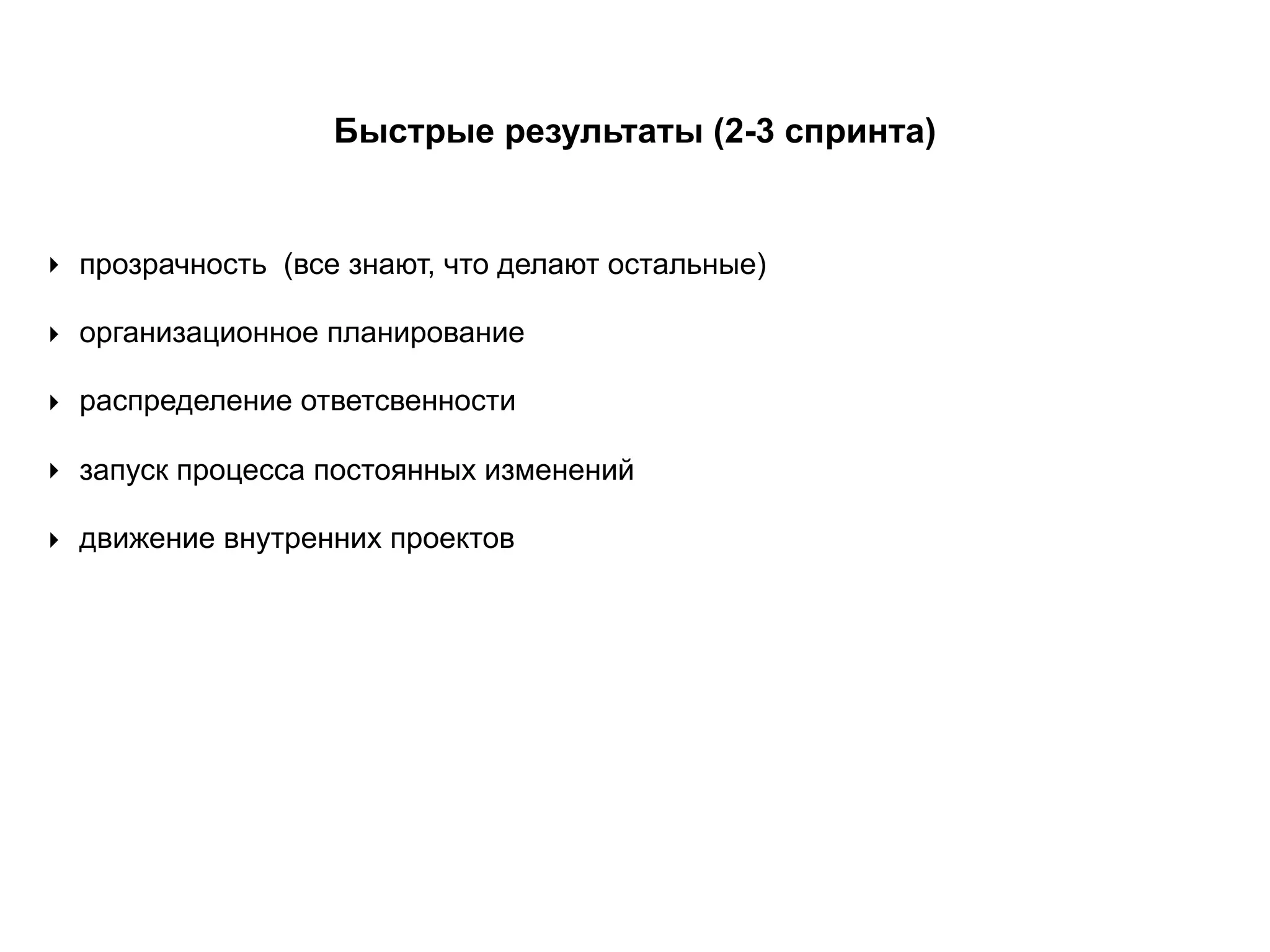‣ прозрачность (все знают, что делают остальные)
Быстрые результаты (2-3 спринта)
‣ организационное планирование
‣ запуск процесса постоянных изменений
‣ распределение ответсвенности
‣ движение внутренних проектов
 