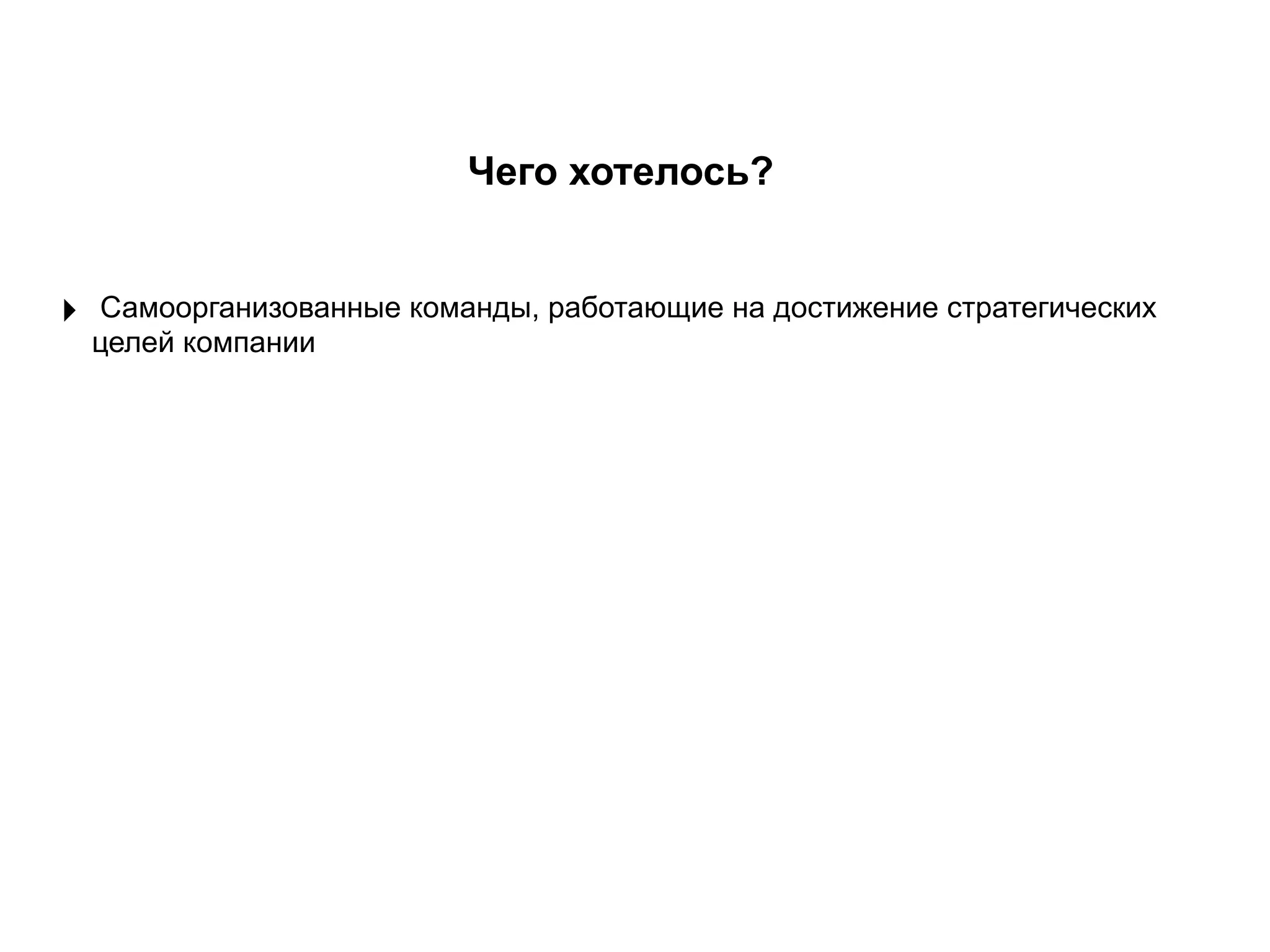 Чего хотелось?
‣ Самоорганизованные команды, работающие на достижение стратегических
целей компании
 