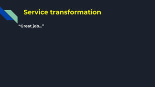Service transformation
“Great job...”
 