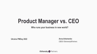 Product Manager vs. CEO
Who runs your business in new world?
Ukraine PMDay 2022 Anna Artemenko
CBDO Olshansky&Partners
 