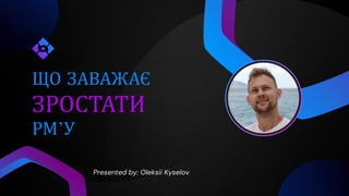 ЗРОСТАТИ
ЩО ЗАВАЖАЄ
Presented by: Oleksii Kyselov
РМʼУ
 