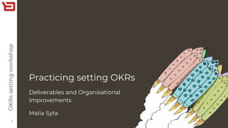 Practicing setting OKRs
1
Deliverables and Organisational
Improvements
Maiia Syta
OKRssettingworkshop
 